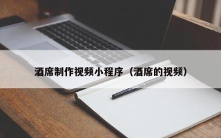 启东酒席制作视频小程序（酒席的视频）