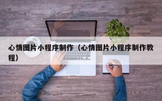 启东心情图片小程序制作（心情图片小程序制作教程）