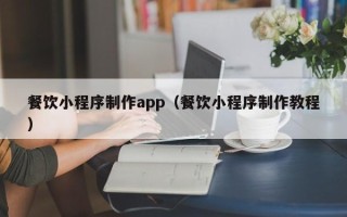 启东餐饮小程序制作app（餐饮小程序制作教程）