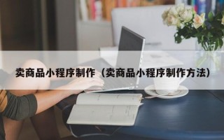 启东卖商品小程序制作（卖商品小程序制作方法）