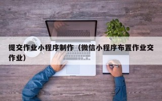 启东提交作业小程序制作（微信小程序布置作业交作业）