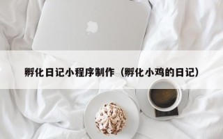 启东孵化日记小程序制作（孵化小鸡的日记）