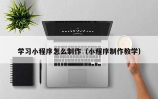 启东学习小程序怎么制作（小程序制作教学）