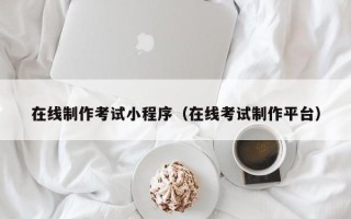 启东在线制作考试小程序（在线考试制作平台）