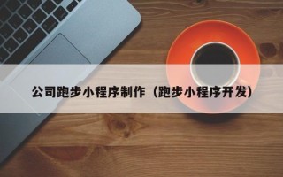 启东公司跑步小程序制作（跑步小程序开发）